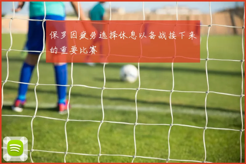 保罗因疲劳选择休息以备战接下来的重要比赛
