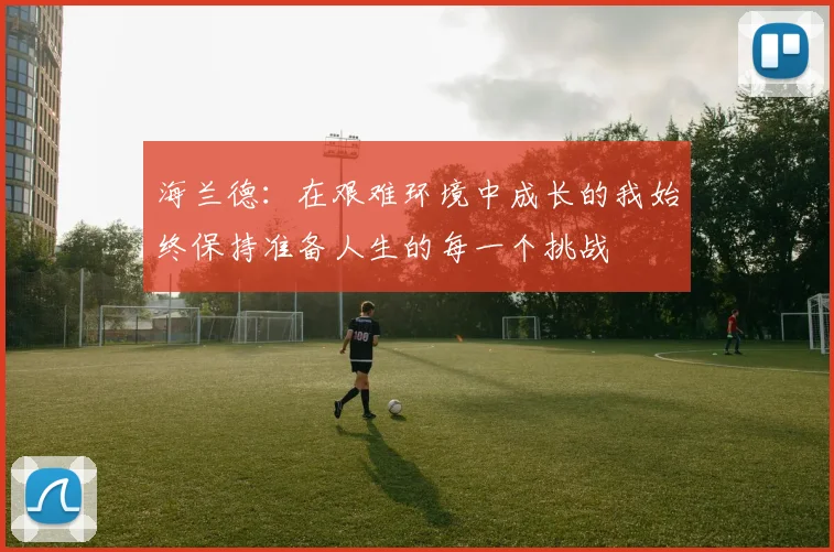 海兰德：在艰难环境中成长的我始终保持准备人生的每一个挑战