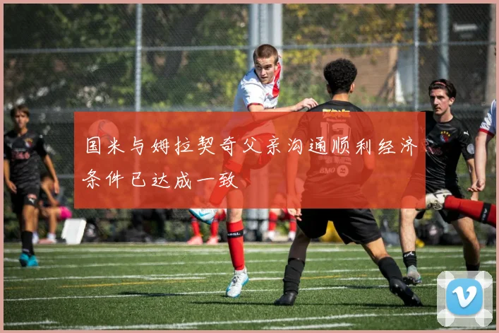 国米与姆拉契奇父亲沟通顺利经济条件已达成一致