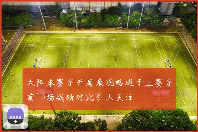 太阳本赛季开局表现略逊于上赛季前13场战绩对比引人关注