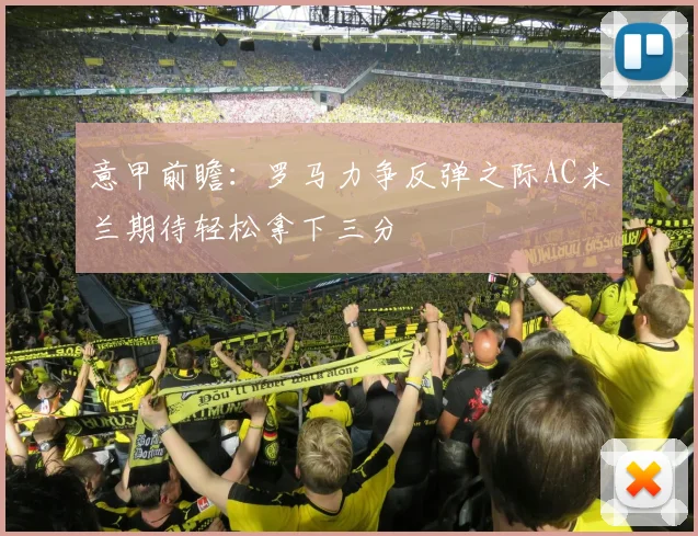 意甲前瞻：罗马力争反弹之际AC米兰期待轻松拿下三分