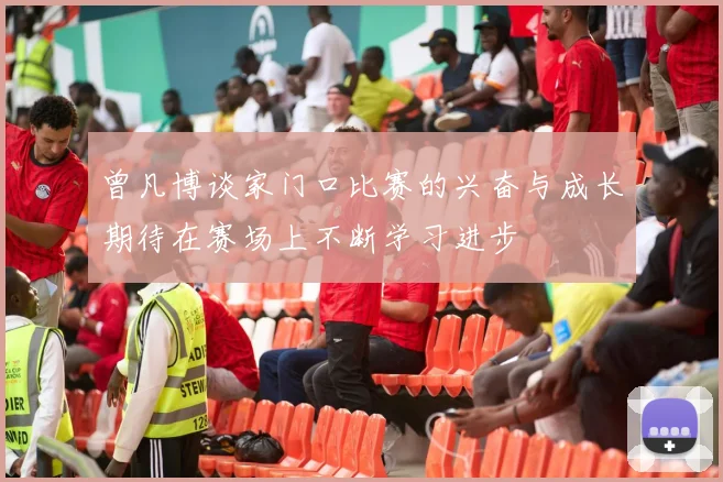 曾凡博谈家门口比赛的兴奋与成长期待在赛场上不断学习进步