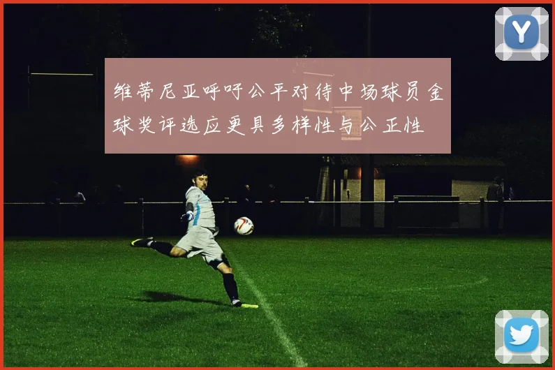 维蒂尼亚呼吁公平对待中场球员金球奖评选应更具多样性与公正性