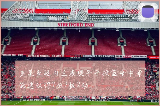 克莱重返旧主表现平平投篮命中率低迷仅得7分2板2助