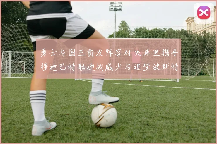 勇士与国王首发阵容对决库里携手穆迪巴特勒迎战威少与追梦波斯特