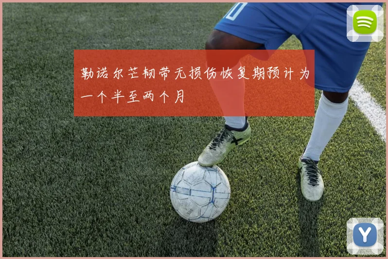 勒诺尔芒韧带无损伤恢复期预计为一个半至两个月