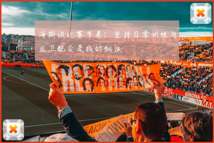 海斯谈比赛节奏：坚持日常训练与后卫配合是我的秘诀