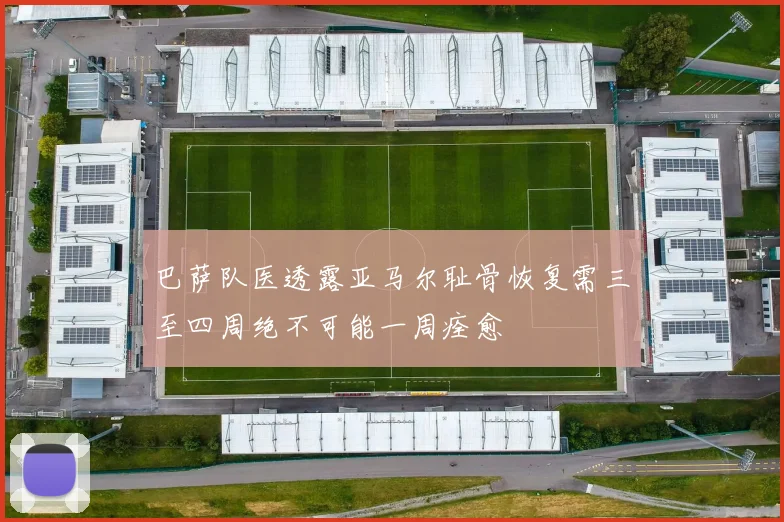 巴萨队医透露亚马尔耻骨恢复需三至四周绝不可能一周痊愈