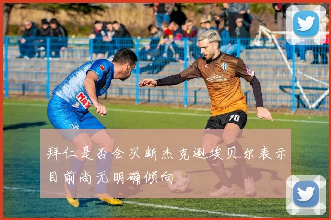 拜仁是否会买断杰克逊埃贝尔表示目前尚无明确倾向