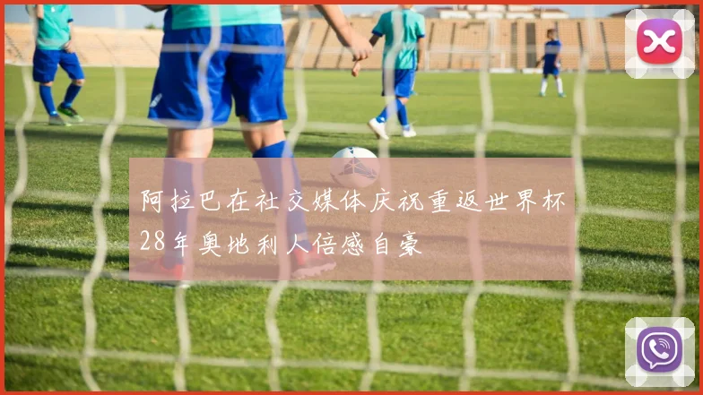 阿拉巴在社交媒体庆祝重返世界杯28年奥地利人倍感自豪