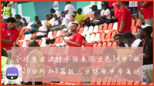 小迈克尔波特半场表现出色14中7砍下20分外加8篮板三分球命中率高达50