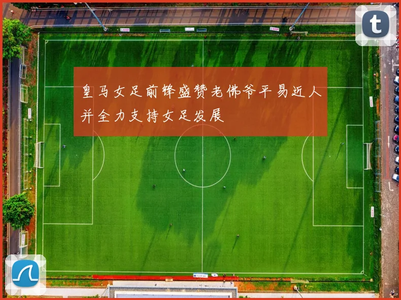 皇马女足前锋盛赞老佛爷平易近人并全力支持女足发展