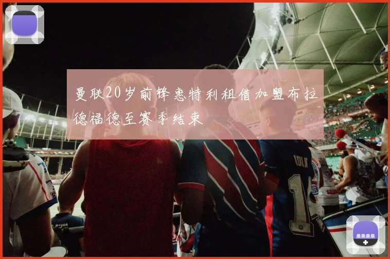 曼联20岁前锋惠特利租借加盟布拉德福德至赛季结束