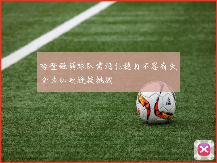 哈登强调球队需稳扎稳打不容有失全力以赴迎接挑战