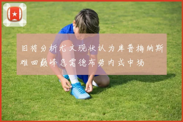 旧将分析尤文现状认为库普梅纳斯难回巅峰急需德布劳内式中场